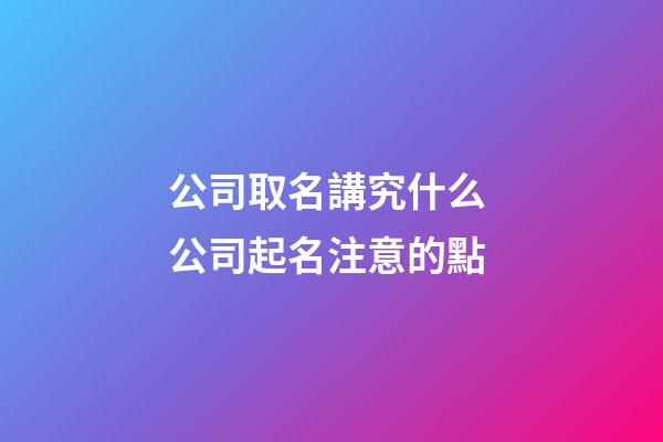 公司取名講究什么 公司起名注意的點-第1張-公司起名-玄機派
